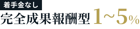 初期費用はかかりません 完全成果報酬型 1~5%