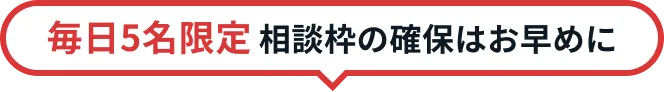 毎日5名限定 相談枠の確保はお早めに