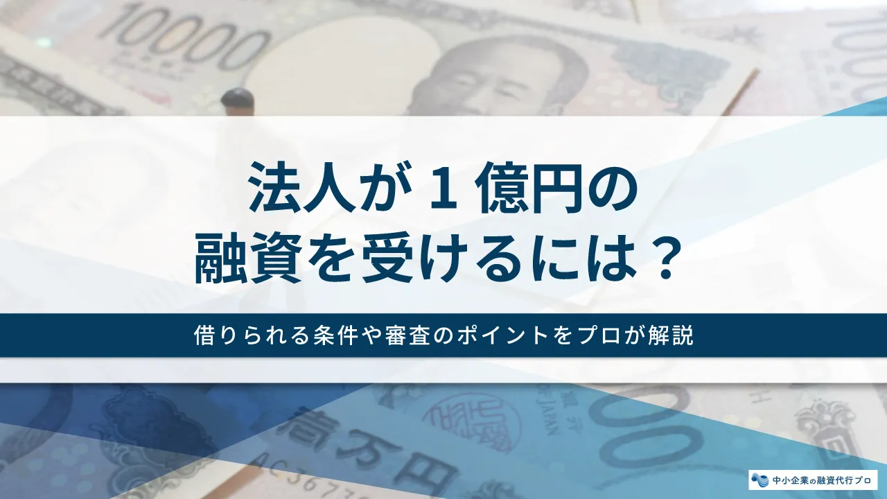 法人が1億円の融資を受けるには？借りられる条件や審査のポイントをプロが解説