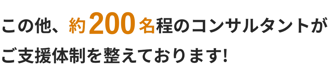 この他、約200名程のコンサルタントがご支援体制を整えております！