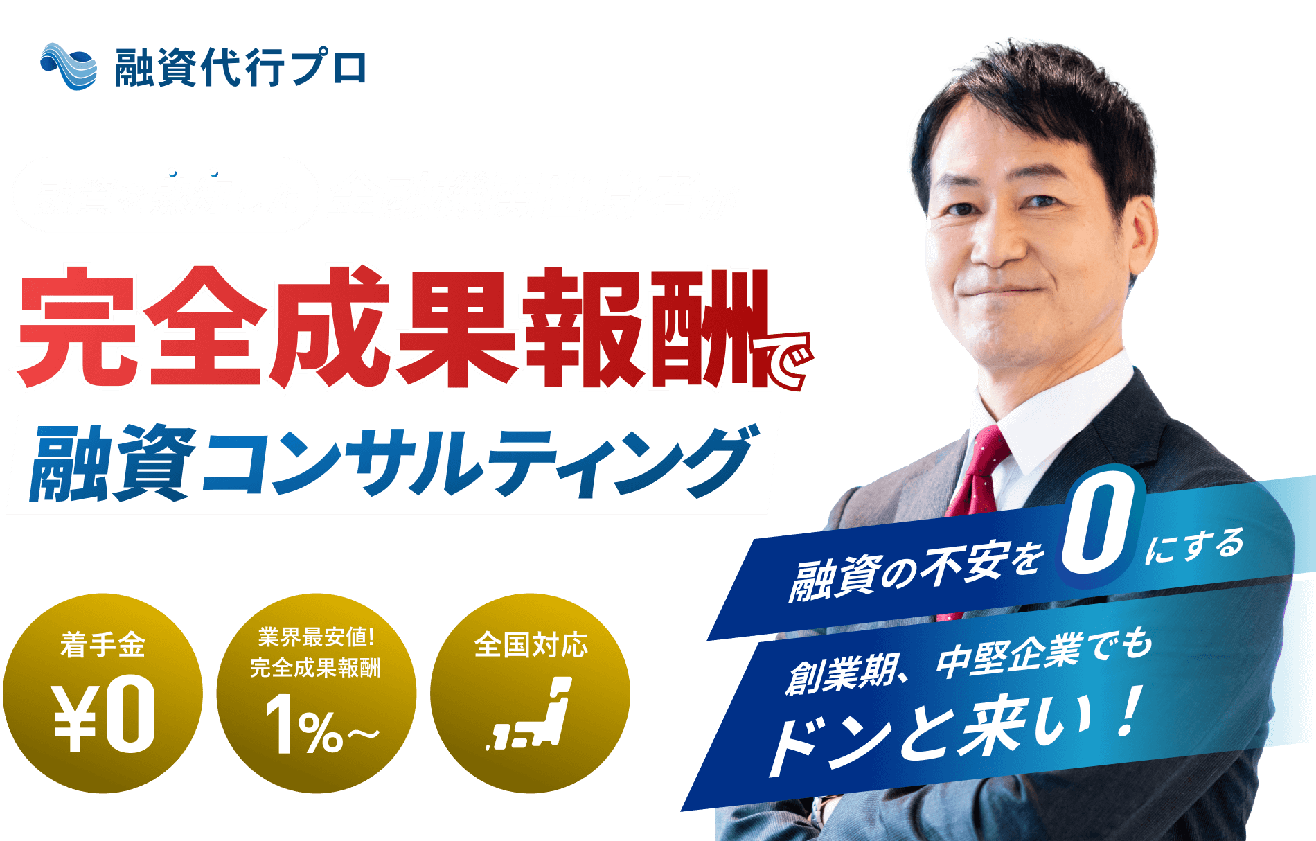 融資代行プロ 融資を熟知した金融機関出身者が完全成果報酬型で融資コンサルティング 着手金0円 業界最安値!完全成果報酬1%〜 全国対応 融資の不安を0にする 創業期、中堅企業でもドンと来い!