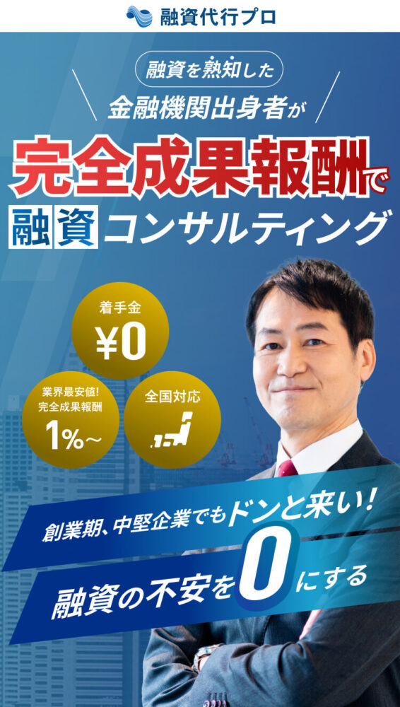 融資代行プロ 融資を熟知した金融機関出身者が完全成果報酬型で融資コンサルティング 着手金0円 業界最安値!完全成果報酬1%〜 全国対応 創業期、中堅企業でもドンと来い! 融資の不安を0にする