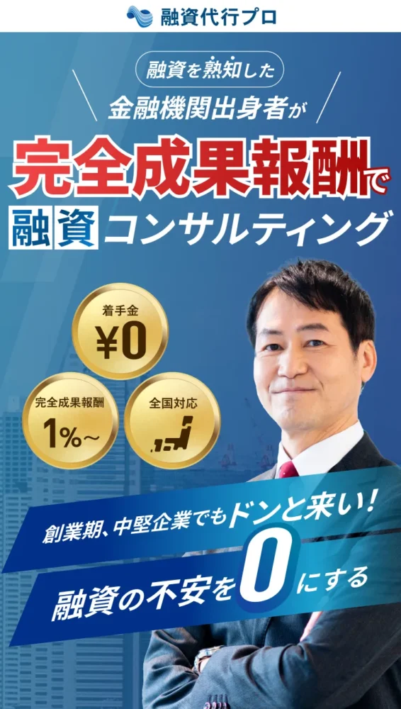 融資代行プロ 融資を熟知した金融機関出身者が完全成果報酬型で融資コンサルティング 着手金0円 業界最安値!完全成果報酬1%〜 全国対応 創業期、中堅企業でもドンと来い！ 融資の不安を0にする