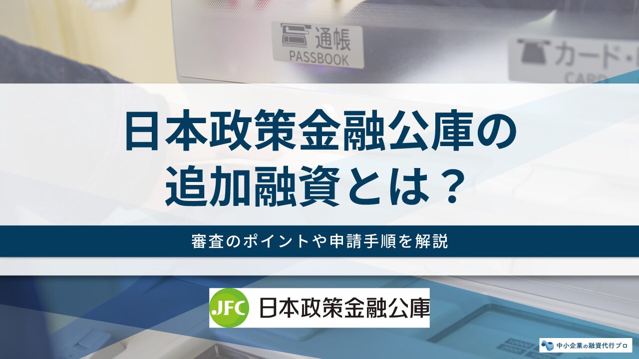 日本政策金融公庫の追加融資は可能？審査基準や必要書類・通過のポイントまで融資のプロが解説